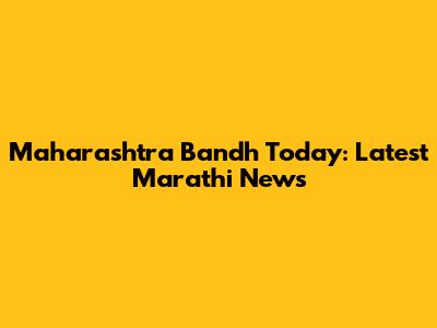 Maharashtra Bandh Today: Latest Marathi News