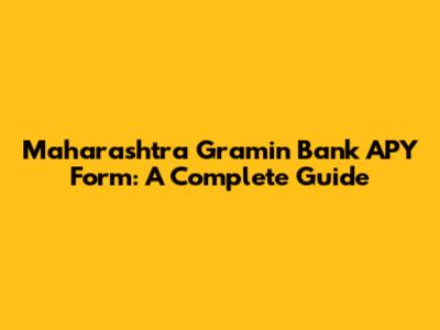 Maharashtra Gramin Bank APY Form: A Complete Guide