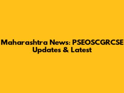 Maharashtra News: PSEOSCGRCSE Updates & Latest