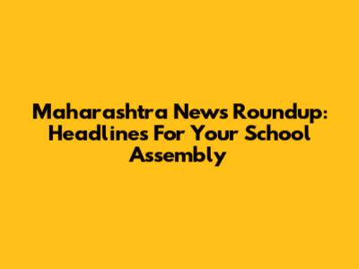Maharashtra News Roundup: Headlines For Your School Assembly