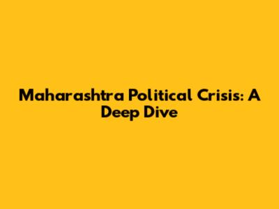 Maharashtra Political Crisis: A Deep Dive
