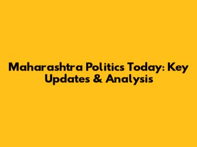 Maharashtra Politics Today: Key Updates & Analysis