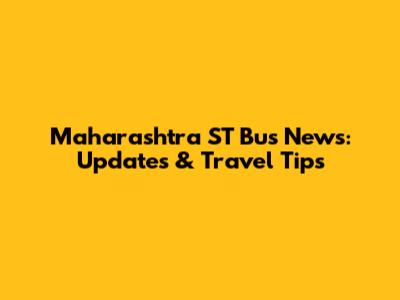 Maharashtra ST Bus News: Updates & Travel Tips