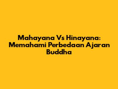 Mahayana Vs Hinayana: Memahami Perbedaan Ajaran Buddha