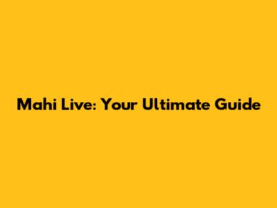 Mahi Live: Your Ultimate Guide