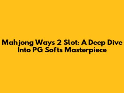 Mahjong Ways 2 Slot: A Deep Dive Into PG Soft's Masterpiece