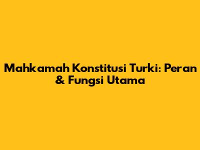Mahkamah Konstitusi Turki: Peran & Fungsi Utama