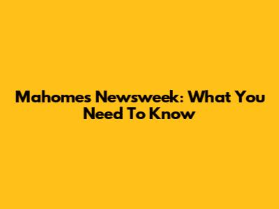 Mahomes Newsweek: What You Need To Know