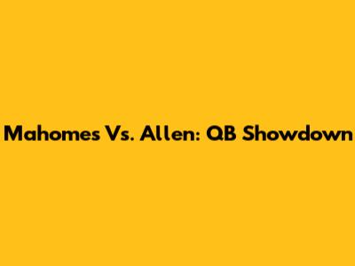 Mahomes Vs. Allen: QB Showdown