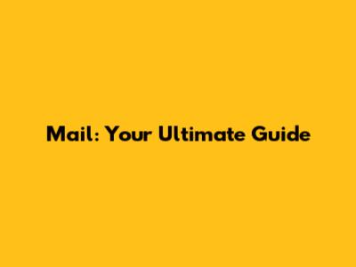 Mail: Your Ultimate Guide