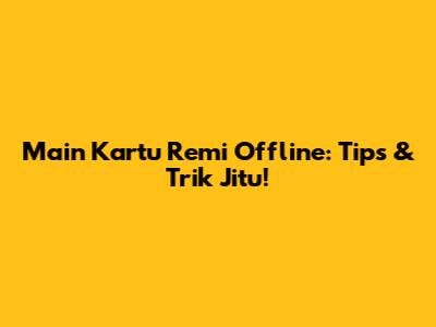 Main Kartu Remi Offline: Tips & Trik Jitu!