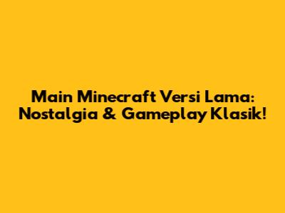 Main Minecraft Versi Lama: Nostalgia & Gameplay Klasik!