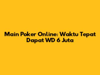 Main Poker Online: Waktu Tepat Dapat WD 6 Juta
