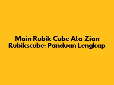 Main Rubik Cube Ala Zian Rubikscube: Panduan Lengkap