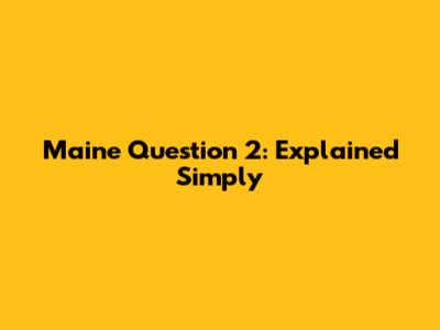 Maine Question 2: Explained Simply