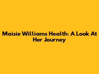Maisie Williams' Health: A Look At Her Journey