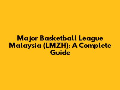 Major Basketball League Malaysia (LMZH): A Complete Guide