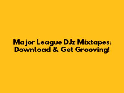 Major League DJz Mixtapes: Download & Get Grooving!