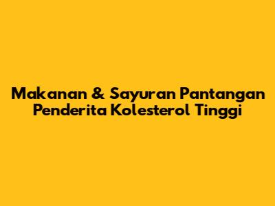 Makanan & Sayuran Pantangan Penderita Kolesterol Tinggi