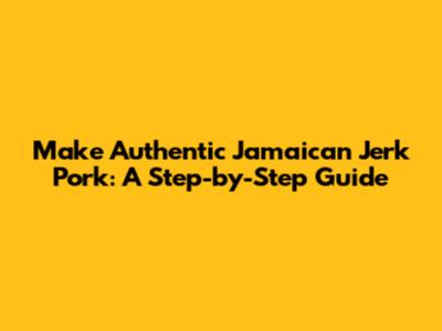 Make Authentic Jamaican Jerk Pork: A Step-by-Step Guide