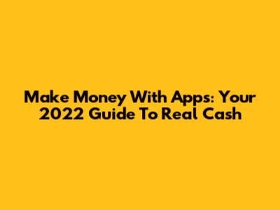 Make Money With Apps: Your 2022 Guide To Real Cash