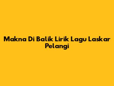 Makna Di Balik Lirik Lagu Laskar Pelangi
