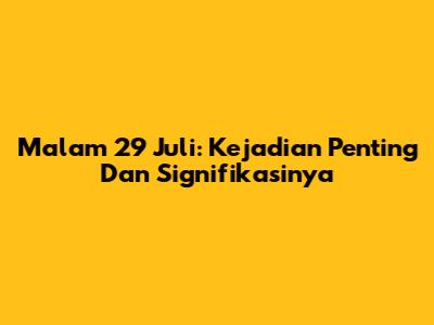 Malam 29 Juli: Kejadian Penting Dan Signifikasinya