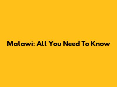 Malawi: All You Need To Know