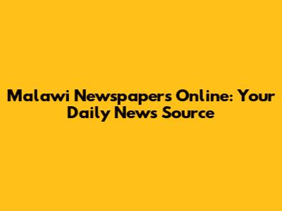 Malawi Newspapers Online: Your Daily News Source