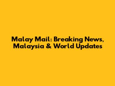 Malay Mail: Breaking News, Malaysia & World Updates
