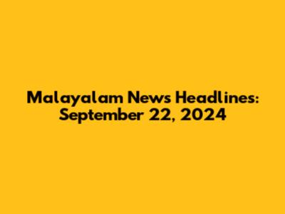 Malayalam News Headlines: September 22, 2024