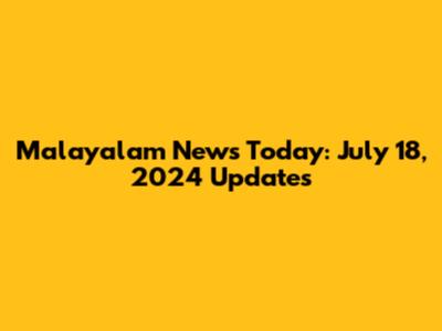 Malayalam News Today: July 18, 2024 Updates