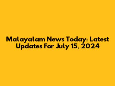Malayalam News Today: Latest Updates For July 15, 2024