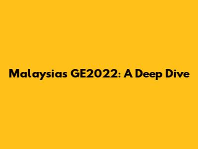 Malaysia's GE2022: A Deep Dive