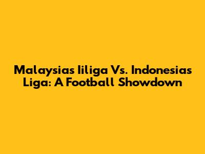 Malaysia's Iiliga Vs. Indonesia's Liga: A Football Showdown