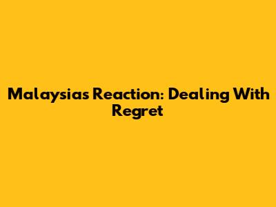Malaysia's Reaction: Dealing With Regret