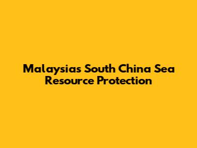 Malaysia's South China Sea Resource Protection
