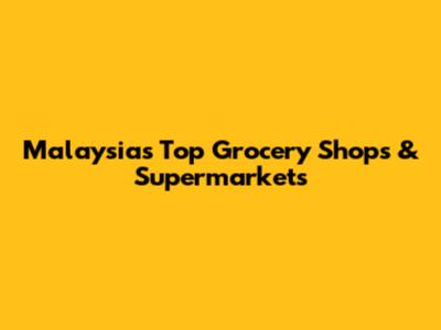 Malaysia's Top Grocery Shops & Supermarkets