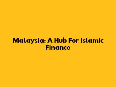 Malaysia: A Hub For Islamic Finance