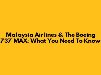 Malaysia Airlines & The Boeing 737 MAX: What You Need To Know