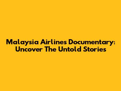 Malaysia Airlines Documentary: Uncover The Untold Stories