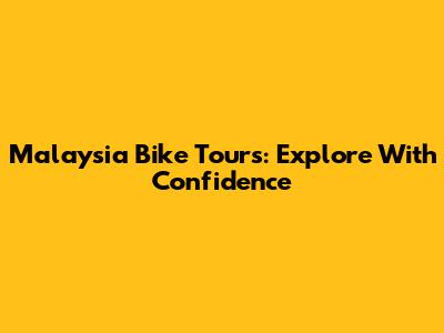 Malaysia Bike Tours: Explore With Confidence