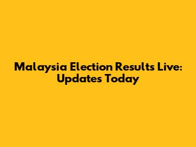 Malaysia Election Results Live: Updates Today