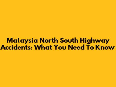 Malaysia North South Highway Accidents: What You Need To Know