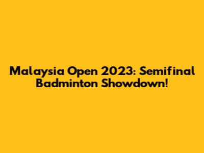 Malaysia Open 2023: Semifinal Badminton Showdown!