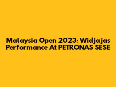 Malaysia Open 2023: Widjaja's Performance At PETRONAS SESE
