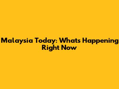 Malaysia Today: What's Happening Right Now