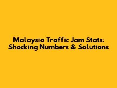 Malaysia Traffic Jam Stats: Shocking Numbers & Solutions