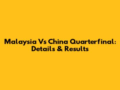 Malaysia Vs China Quarterfinal: Details & Results