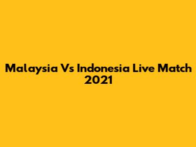 Malaysia Vs Indonesia Live Match 2021